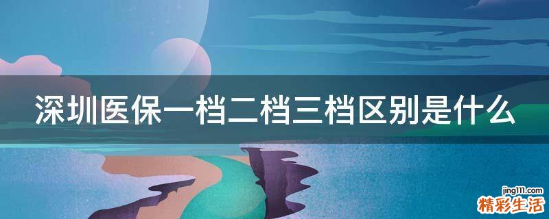 深圳医保一档二档三档区别是什么