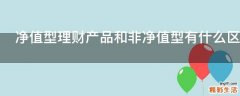 净值型理财产品和非净值型有什么区别