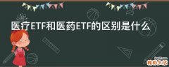 医疗ETF和医药ETF的区别是什么