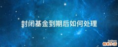 封闭基金到期后如何处理