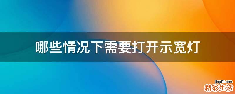 哪些情况下需要打开示宽灯