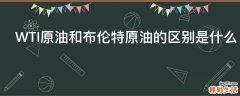 WTI原油和布伦特原油的区别是什么