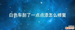 白色车刮了一点点漆怎么修复