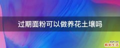 过期面粉可以做养花土壤吗