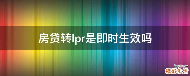 房贷转lpr是即时生效吗