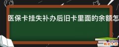 医保卡挂失补办后旧卡里面的余额怎么办