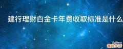 建行理财白金卡年费收取标准是什么