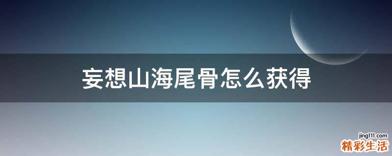 妄想山海尾骨怎么获得