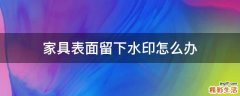 家具表面留下水印怎么办