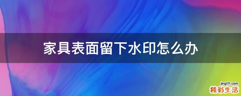 家具表面留下水印怎么办