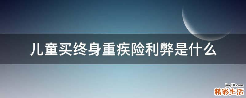 儿童买终身重疾险利弊是什么