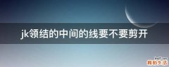 jk领结的中间的线要不要剪开