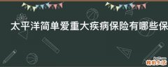 太平洋简单爱重大疾病保险有哪些保障