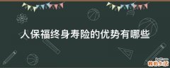 人保福终身寿险的优势有哪些