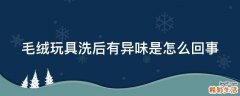 毛绒玩具洗后有异味是怎么回事