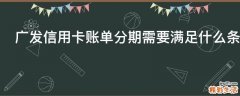广发信用卡账单分期需要满足什么条件