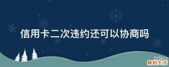信用卡二次违约还可以协商吗