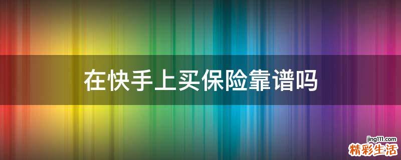 在快手上买保险靠谱吗
