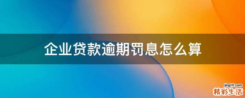 企业贷款逾期罚息怎么算