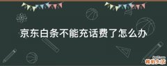 京东白条不能充话费了怎么办