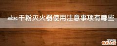 abc干粉灭火器使用注意事项有哪些