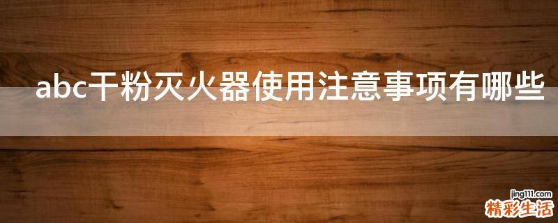 abc干粉灭火器使用注意事项有哪些