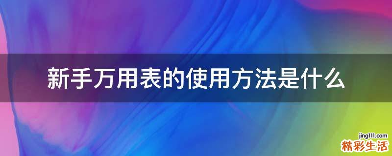 新手万用表的使用方法是什么