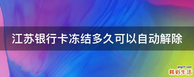 江苏银行卡冻结多久可以自动解除