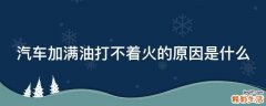 汽车加满油打不着火的原因是什么