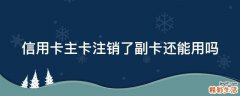 信用卡主卡注销了副卡还能用吗