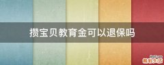 攒宝贝教育金可以退保吗