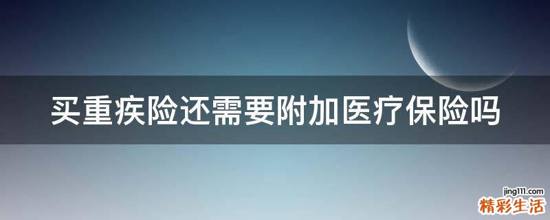 买重疾险还需要附加医疗保险吗