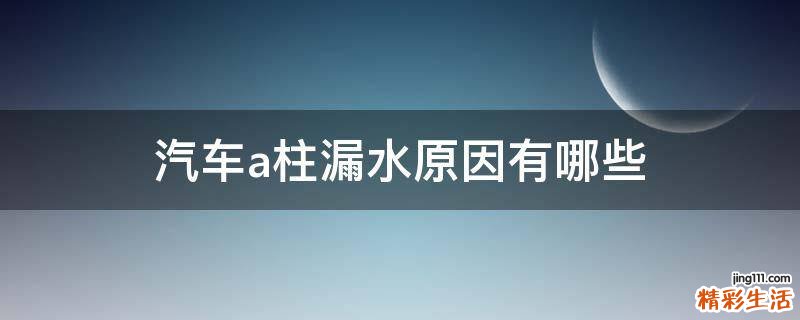 汽车a柱漏水原因有哪些