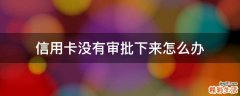 信用卡没有审批下来怎么办
