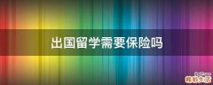 出国留学需要保险吗
