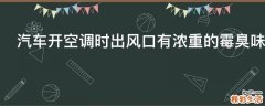 汽车开空调时出风口有浓重的霉臭味原因是什么