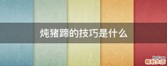 炖猪蹄的技巧是什么