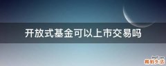开放式基金可以上市交易吗