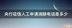 央行征信人工申请消除电话是多少