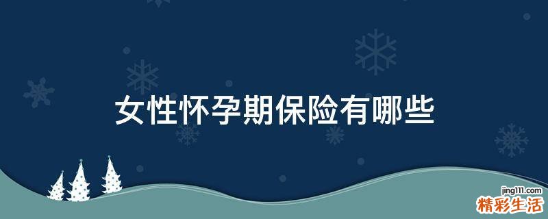 女性怀孕期保险有哪些