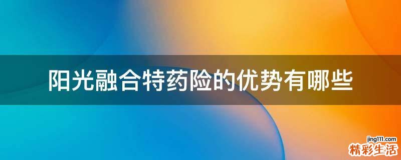 阳光融合特药险的优势有哪些