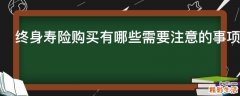 终身寿险购买有哪些需要注意的事项