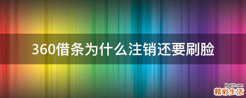 360借条为什么注销还要刷脸