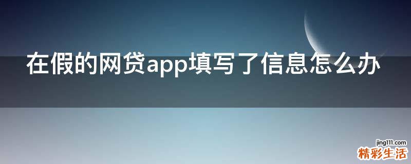 在假的网贷app填写了信息怎么办