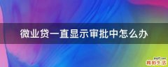 微业贷一直显示审批中怎么办