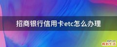 招商银行信用卡etc怎么办理