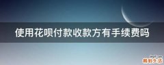 使用花呗付款收款方有手续费吗