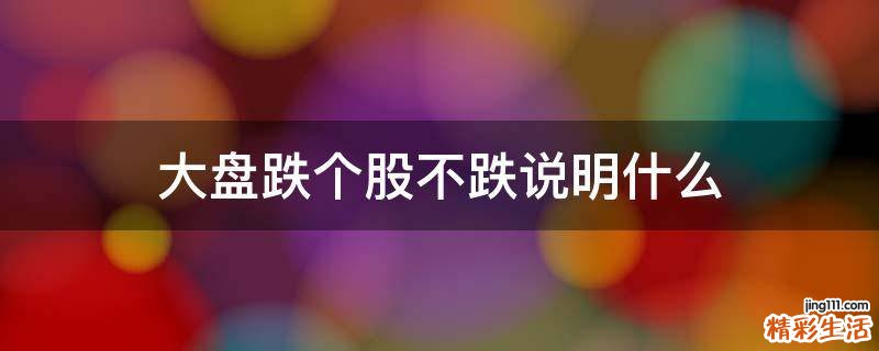 大盘跌个股不跌说明什么