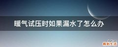 暖气试压时如果漏水了怎么办