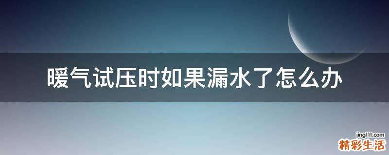 暖气试压时如果漏水了怎么办